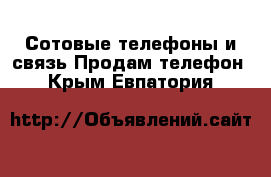 Сотовые телефоны и связь Продам телефон. Крым,Евпатория